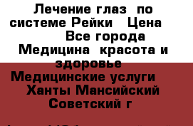 Лечение глаз  по системе Рейки › Цена ­ 300 - Все города Медицина, красота и здоровье » Медицинские услуги   . Ханты-Мансийский,Советский г.